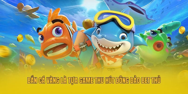 Bắn cá vàng là tựa game thu hút đông đảo bet thủ