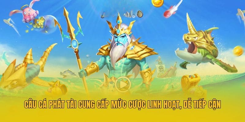 Câu Cá Phát Tài cung cấp mức cược linh hoạt, dễ tiếp cận